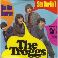Troggs ‎ The – Hip Hip Hooray / Say Darlin'! |1968      Hansa Record ‎– 14 155 AT -Single